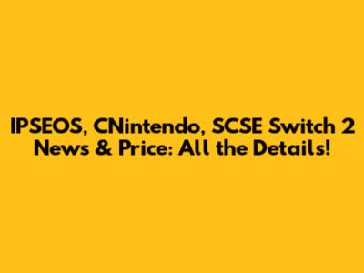 IPSEOS, CNintendo, SCSE Switch 2 News & Price: All the Details!
