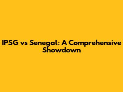 IPSG vs Senegal: A Comprehensive Showdown
