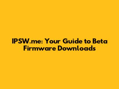 IPSW.me: Your Guide to Beta Firmware Downloads
