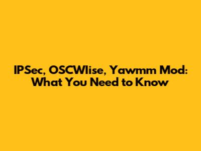 IPSec, OSCWIise, Yawmm Mod: What You Need to Know