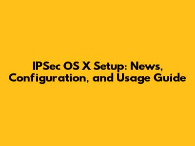 IPSec OS X Setup: News, Configuration, and Usage Guide