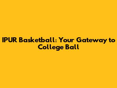 IPUR Basketball: Your Gateway to College Ball