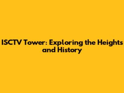 ISCTV Tower: Exploring the Heights and History