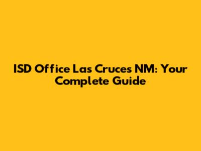ISD Office Las Cruces NM: Your Complete Guide