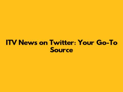 ITV News on Twitter: Your Go-To Source