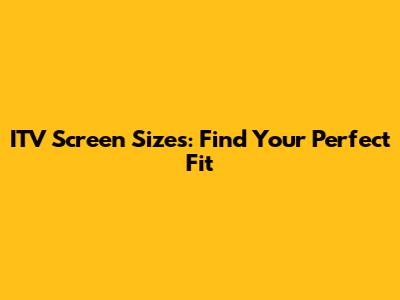 ITV Screen Sizes: Find Your Perfect Fit
