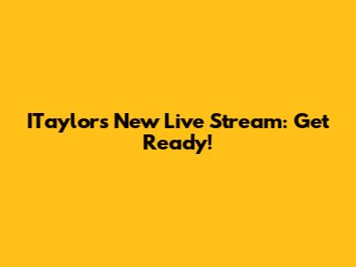 ITaylor's New Live Stream: Get Ready!