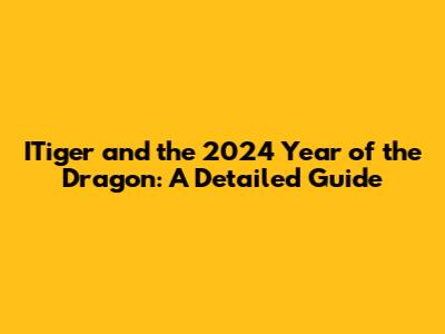 ITiger and the 2024 Year of the Dragon: A Detailed Guide