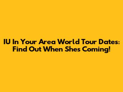 IU 'In Your Area' World Tour Dates: Find Out When She's Coming!