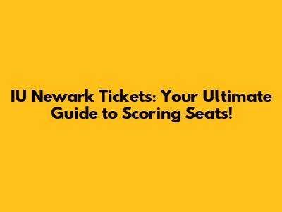 IU Newark Tickets: Your Ultimate Guide to Scoring Seats!