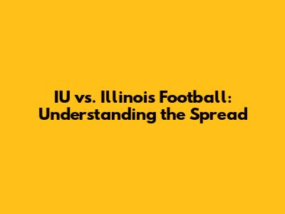 IU vs. Illinois Football: Understanding the Spread