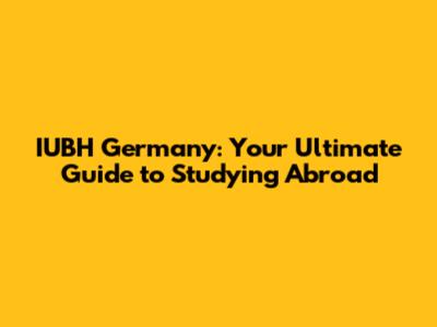 IUBH Germany: Your Ultimate Guide to Studying Abroad