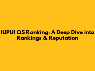 IUPUI QS Ranking: A Deep Dive into Rankings & Reputation