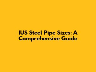 IUS Steel Pipe Sizes: A Comprehensive Guide