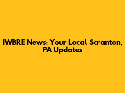 IWBRE News: Your Local Scranton, PA Updates