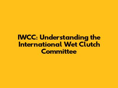 IWCC: Understanding the International Wet Clutch Committee