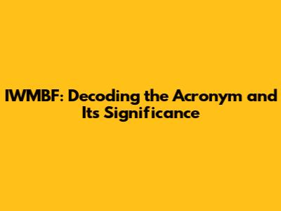 IWMBF: Decoding the Acronym and Its Significance