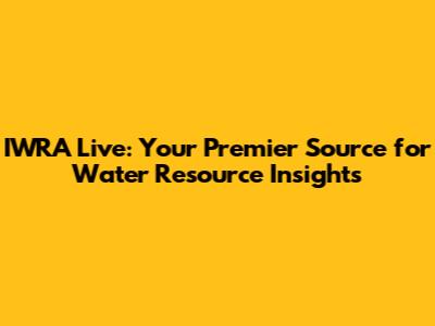 IWRA Live: Your Premier Source for Water Resource Insights