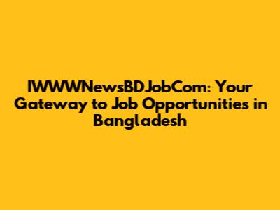 IWWWNewsBDJobCom: Your Gateway to Job Opportunities in Bangladesh