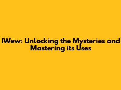 IWew: Unlocking the Mysteries and Mastering its Uses