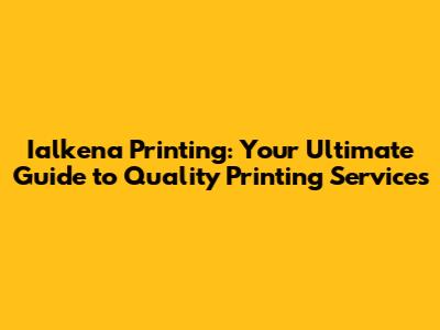 Ialkena Printing: Your Ultimate Guide to Quality Printing Services
