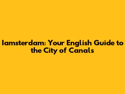Iamsterdam: Your English Guide to the City of Canals