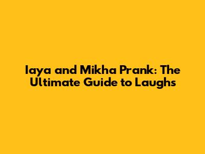 Iaya and Mikha Prank: The Ultimate Guide to Laughs