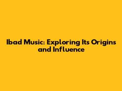 Ibad Music: Exploring Its Origins and Influence