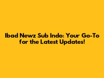 Ibad Newz Sub Indo: Your Go-To for the Latest Updates!