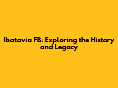 Ibatavia FB: Exploring the History and Legacy
