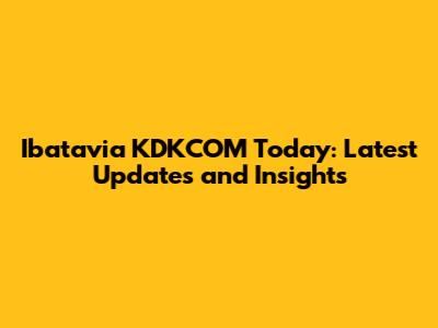 Ibatavia KDKCOM Today: Latest Updates and Insights