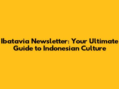 Ibatavia Newsletter: Your Ultimate Guide to Indonesian Culture