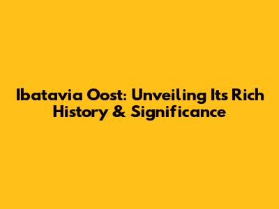 Ibatavia Oost: Unveiling Its Rich History & Significance