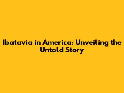 Ibatavia in America: Unveiling the Untold Story