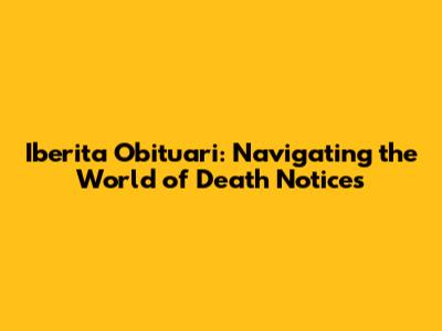 Iberita Obituari: Navigating the World of Death Notices