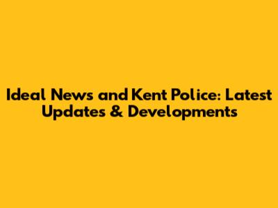 Ideal News and Kent Police: Latest Updates & Developments