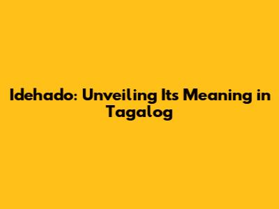 Idehado: Unveiling Its Meaning in Tagalog