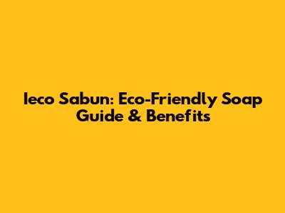 Ieco Sabun: Eco-Friendly Soap Guide & Benefits