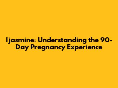 Ijasmine: Understanding the 90-Day Pregnancy Experience