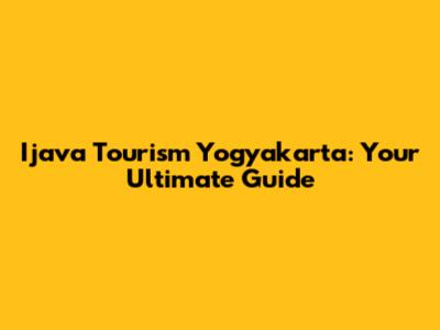 Ijava Tourism Yogyakarta: Your Ultimate Guide