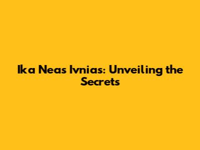 Ika Neas Ivnias: Unveiling the Secrets