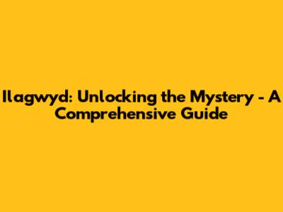 Ilagwyd: Unlocking the Mystery - A Comprehensive Guide