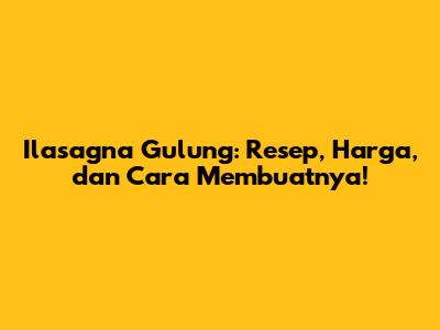 Ilasagna Gulung: Resep, Harga, dan Cara Membuatnya!