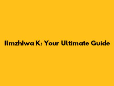 IlmzhIwa K: Your Ultimate Guide