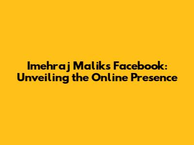 Imehraj Malik's Facebook: Unveiling the Online Presence