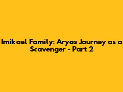 Imikael Family: Arya's Journey as a Scavenger - Part 2