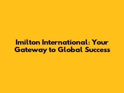 Imilton International: Your Gateway to Global Success