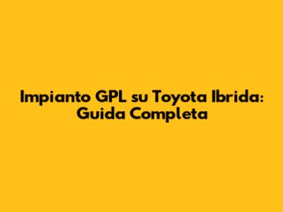 Impianto GPL su Toyota Ibrida: Guida Completa