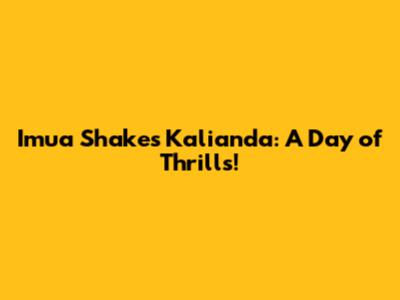 Imua Shakes Kalianda: A Day of Thrills!