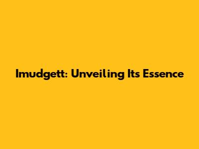 Imudgett: Unveiling Its Essence